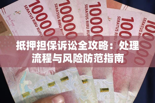 北京抵押担保诉讼全攻略：处理流程与风险防范指南
