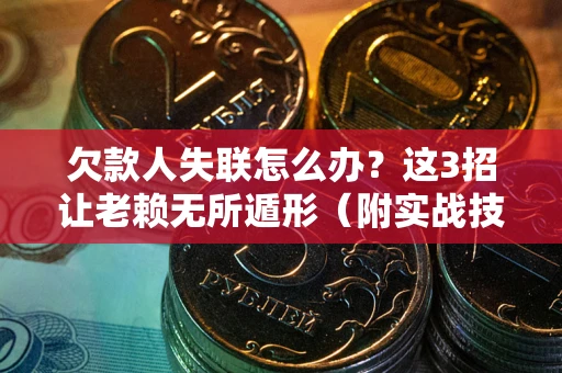 北京欠款人失联怎么办？这3招让老赖无所遁形（附实战技巧）