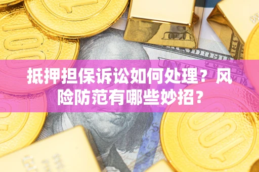 北京抵押担保诉讼如何处理？风险防范有哪些妙招？