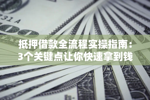 北京抵押借款全流程实操指南：3个关键点让你快速拿到钱