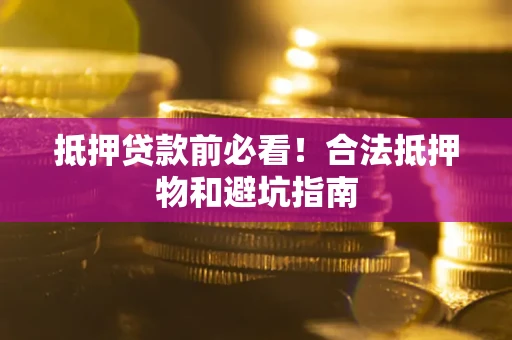 北京抵押贷款前必看！合法抵押物和避坑指南