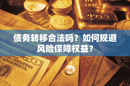 北京债务转移合法吗？如何规避风险保障权益？