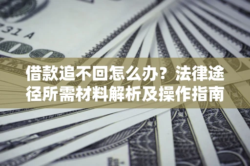 北京借款追不回怎么办?法律途径所需材料解析及操作指南 北京借款追不回怎么办?法律途径所需材料解析及操作指南