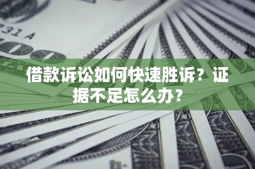 北京借款诉讼如何快速胜诉？证据不足怎么办？