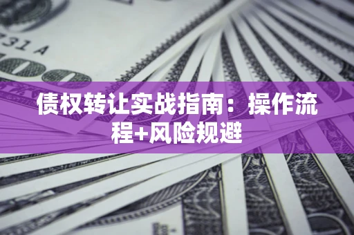 北京债权转让实战指南：操作流程+风险规避
