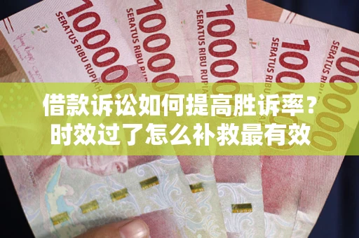 北京借款诉讼如何提高胜诉率？时效过了怎么补救最有效