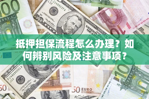 北京抵押担保流程怎么办理？如何辨别风险及注意事项？