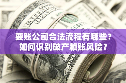 北京要账公司合法流程有哪些？如何识别破产赖账风险？