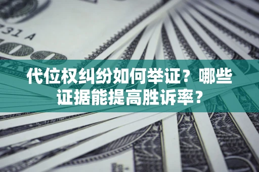 北京代位权纠纷如何举证？哪些证据能提高胜诉率？