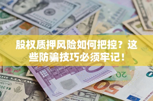 北京股权质押风险如何把控？这些防骗技巧必须牢记！