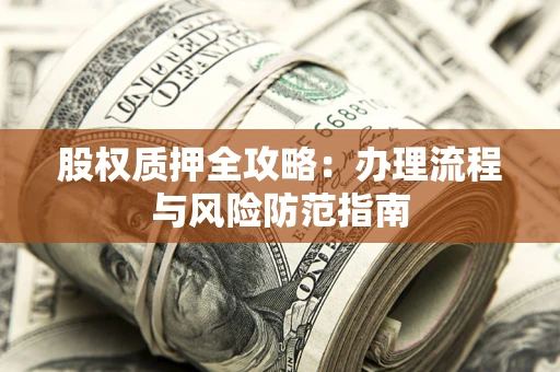北京股权质押全攻略：办理流程与风险防范指南