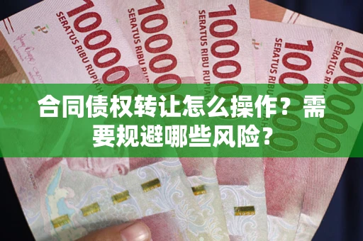 北京合同债权转让怎么操作？需要规避哪些风险？