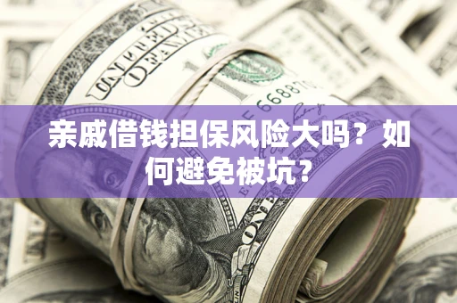 北京亲戚借钱担保风险大吗？如何避免被坑？