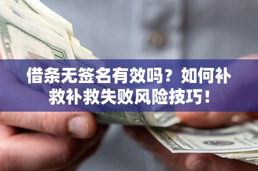 北京借条无签名有效吗？如何补救补救失败风险技巧！